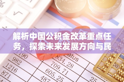 辉县解析中国公积金改革重点任务，探索未来发展方向与民生影响