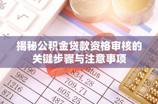 辉县揭秘公积金贷款资格审核的关键步骤与注意事项