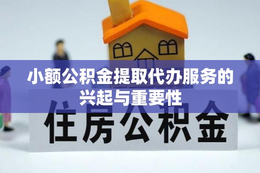 辉县小额公积金提取代办服务的兴起与重要性