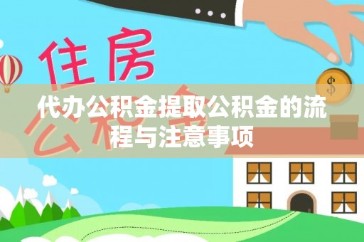 辉县代办公积金提取公积金的流程与注意事项