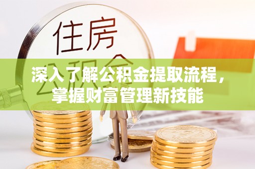 辉县深入了解公积金提取流程，掌握财富管理新技能