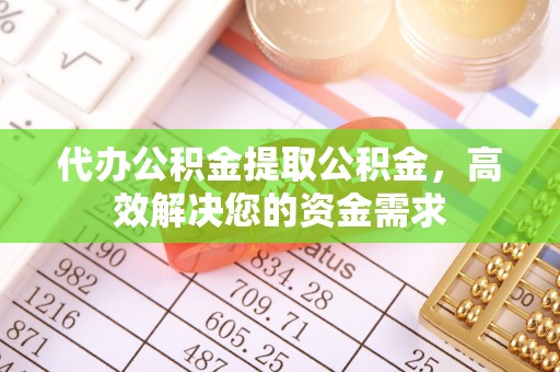 辉县代办公积金提取公积金，高效解决您的资金需求