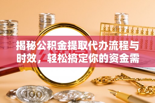 辉县揭秘公积金提取代办流程与时效，轻松搞定你的资金需求