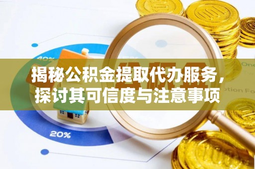 辉县揭秘公积金提取代办服务，探讨其可信度与注意事项