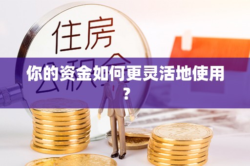 辉县你的资金如何更灵活地使用？