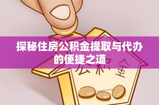 辉县探秘住房公积金提取与代办的便捷之道