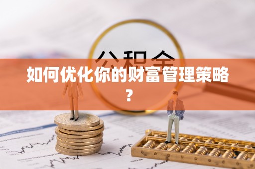 辉县如何优化你的财富管理策略？
