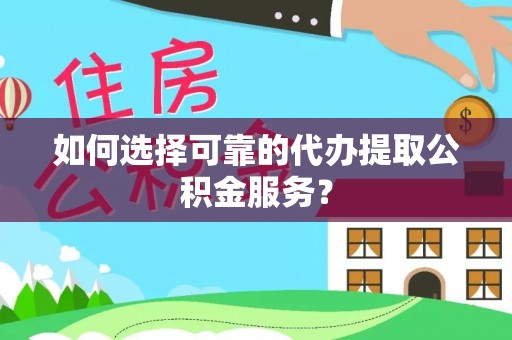 辉县如何选择可靠的代办提取公积金服务？