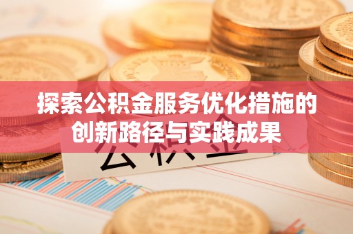 辉县探索公积金服务优化措施的创新路径与实践成果