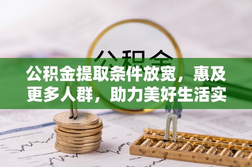 辉县公积金提取条件放宽，惠及更多人群，助力美好生活实现
