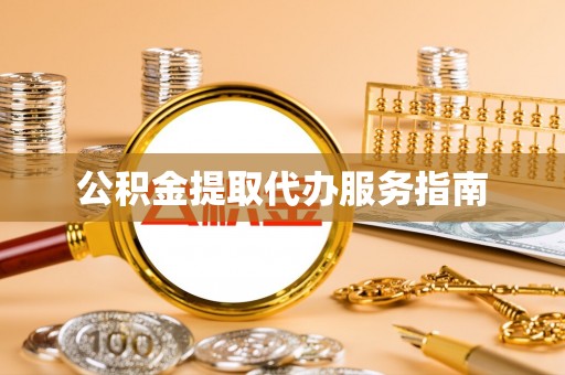 辉县公积金提取代办服务指南