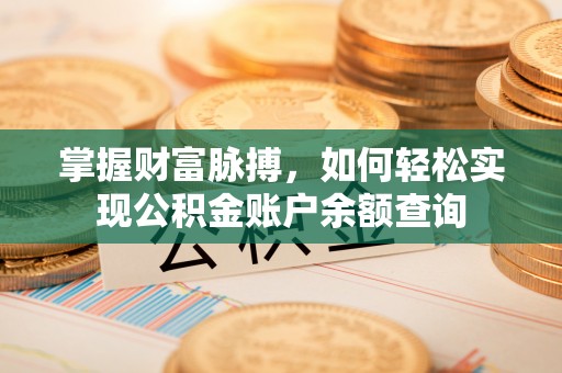 辉县掌握财富脉搏，如何轻松实现公积金账户余额查询