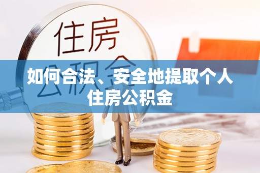 辉县如何合法、安全地提取个人住房公积金