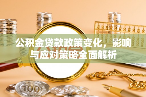辉县公积金贷款政策变化，影响与应对策略全面解析