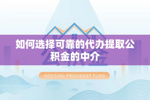 辉县如何选择可靠的代办提取公积金的中介
