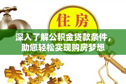 辉县深入了解公积金贷款条件，助您轻松实现购房梦想