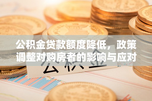 辉县公积金贷款额度降低，政策调整对购房者的影响与应对策略