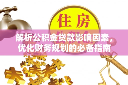 辉县解析公积金贷款影响因素，优化财务规划的必备指南