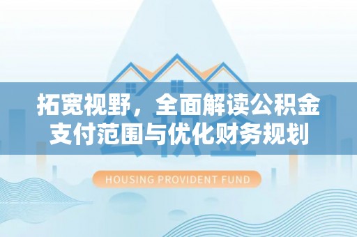 辉县拓宽视野，全面解读公积金支付范围与优化财务规划