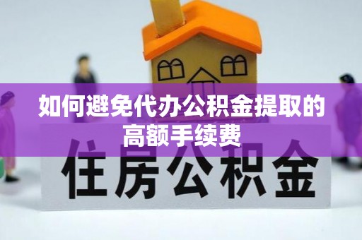 辉县如何避免代办公积金提取的高额手续费