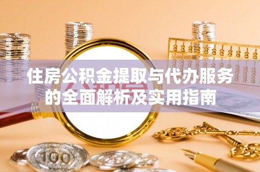 辉县住房公积金提取与代办服务的全面解析及实用指南
