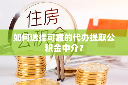 辉县如何选择可靠的代办提取公积金中介？