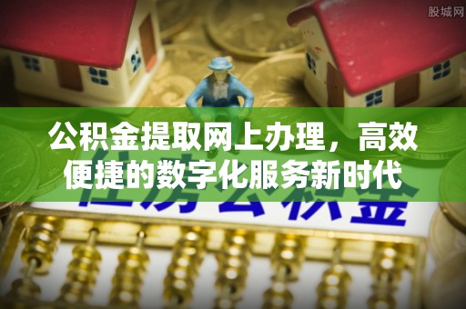 辉县公积金提取网上办理，高效便捷的数字化服务新时代