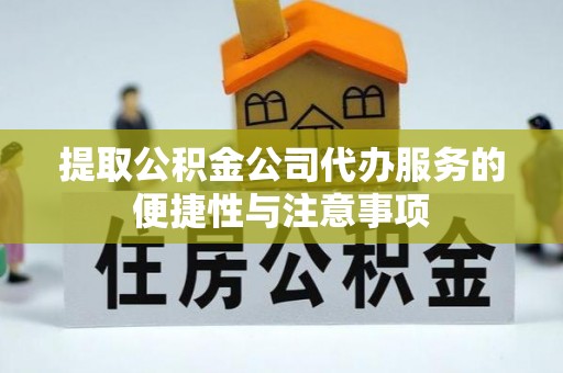辉县提取公积金公司代办服务的便捷性与注意事项