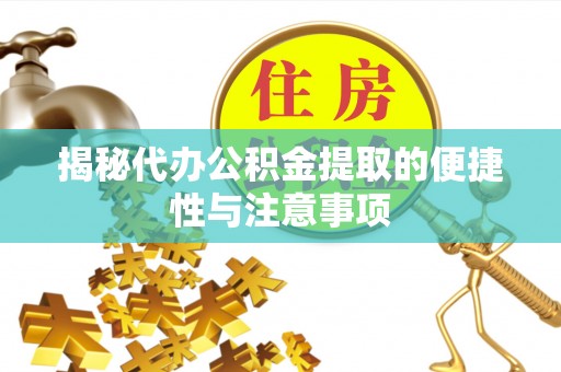 辉县揭秘代办公积金提取的便捷性与注意事项