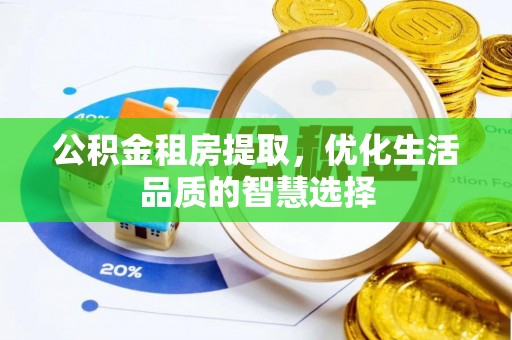 辉县公积金租房提取，优化生活品质的智慧选择