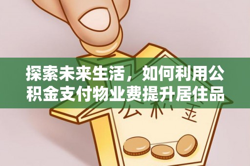 辉县探索未来生活，如何利用公积金支付物业费提升居住品质