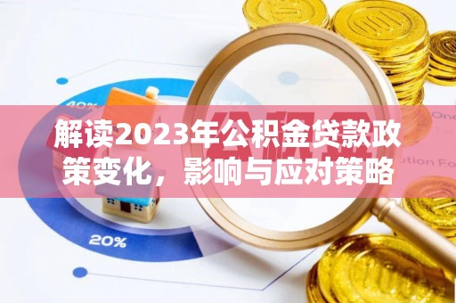 辉县解读2023年公积金贷款政策变化，影响与应对策略