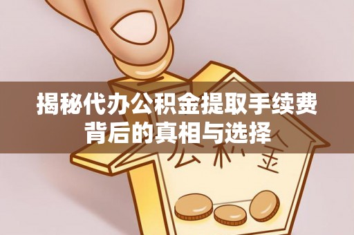 辉县揭秘代办公积金提取手续费背后的真相与选择