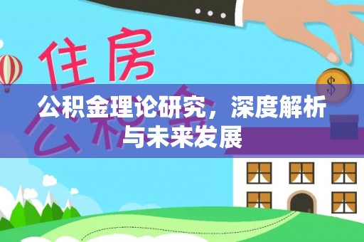 辉县公积金理论研究，深度解析与未来发展