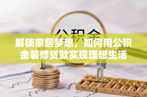 辉县解锁家居梦想，如何用公积金装修贷款实现理想生活