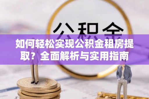 辉县如何轻松实现公积金租房提取？全面解析与实用指南