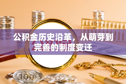 辉县公积金历史沿革，从萌芽到完善的制度变迁