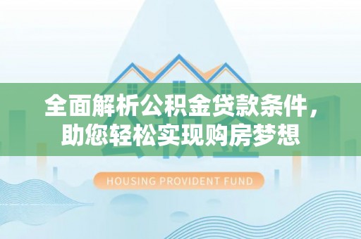 辉县全面解析公积金贷款条件，助您轻松实现购房梦想