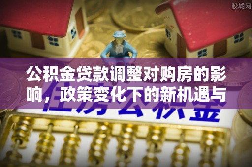 辉县公积金贷款调整对购房的影响，政策变化下的新机遇与挑战
