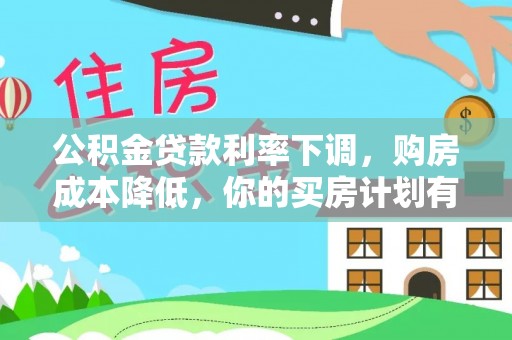 辉县公积金贷款利率下调，购房成本降低，你的买房计划有变吗？