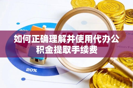 辉县如何正确理解并使用代办公积金提取手续费