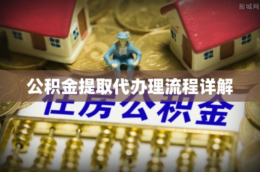 辉县公积金提取代办理流程详解