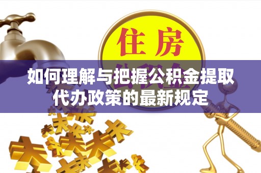 辉县如何理解与把握公积金提取代办政策的最新规定