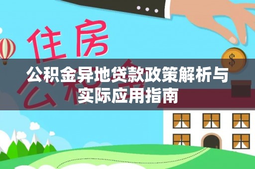 辉县公积金异地贷款政策解析与实际应用指南
