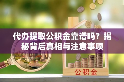 辉县代办提取公积金靠谱吗？揭秘背后真相与注意事项