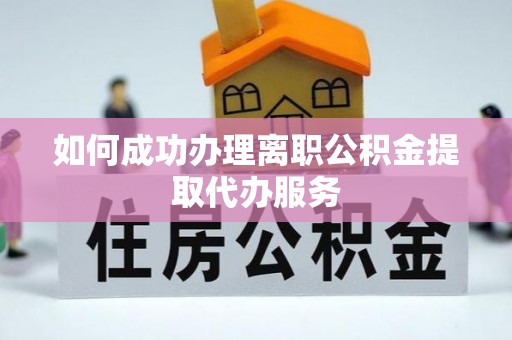 辉县如何成功办理离职公积金提取代办服务