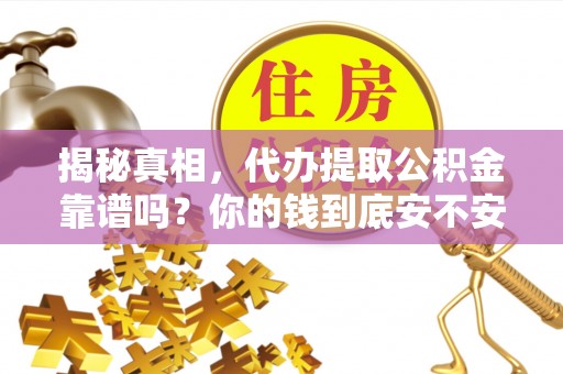 辉县揭秘真相，代办提取公积金靠谱吗？你的钱到底安不安全