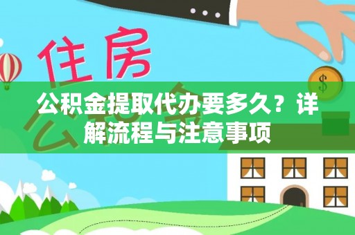 辉县公积金提取代办要多久？详解流程与注意事项