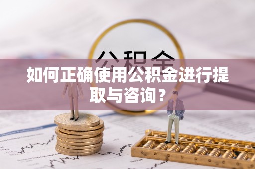 辉县如何正确使用公积金进行提取与咨询？