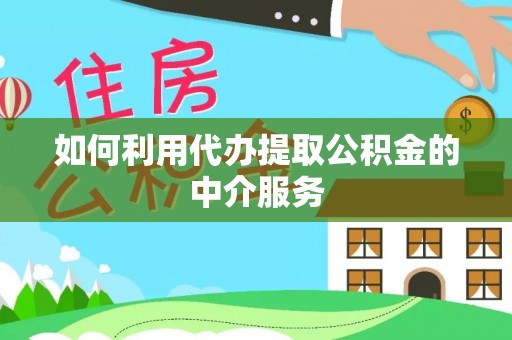 辉县如何利用代办提取公积金的中介服务